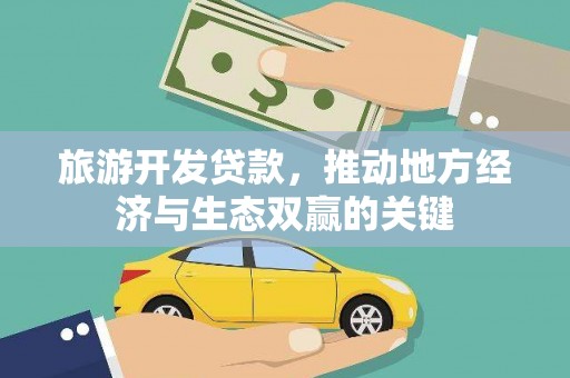 靖西旅游开发贷款，推动地方经济与生态双赢的关键