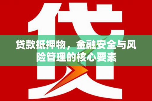 靖西贷款抵押物，金融安全与风险管理的核心要素