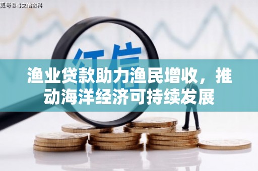 靖西渔业贷款助力渔民增收，推动海洋经济可持续发展