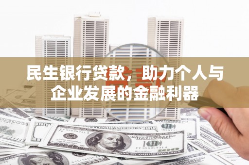 靖西民生银行贷款，助力个人与企业发展的金融利器