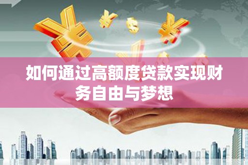 靖西如何通过高额度贷款实现财务自由与梦想