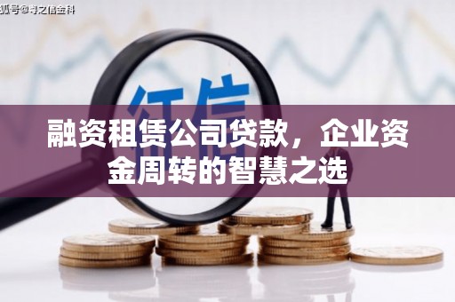 靖西融资租赁公司贷款，企业资金周转的智慧之选