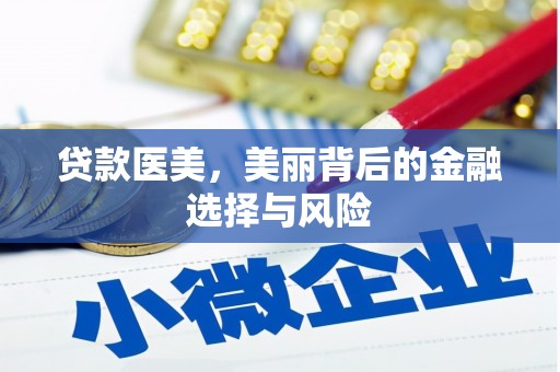 靖西贷款医美，美丽背后的金融选择与风险