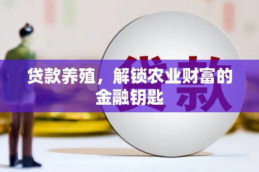 靖西贷款养殖，解锁农业财富的金融钥匙