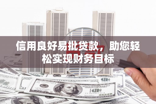 靖西信用良好易批贷款，助您轻松实现财务目标