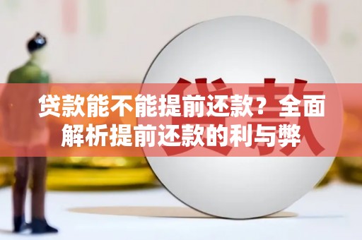 靖西贷款能不能提前还款？全面解析提前还款的利与弊