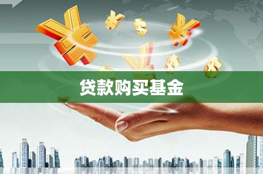 靖西贷款购买基金