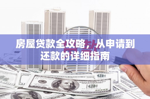 靖西房屋贷款全攻略，从申请到还款的详细指南