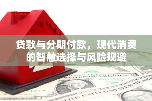靖西贷款与分期付款，现代消费的智慧选择与风险规避