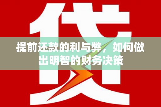 靖西提前还款的利与弊，如何做出明智的财务决策
