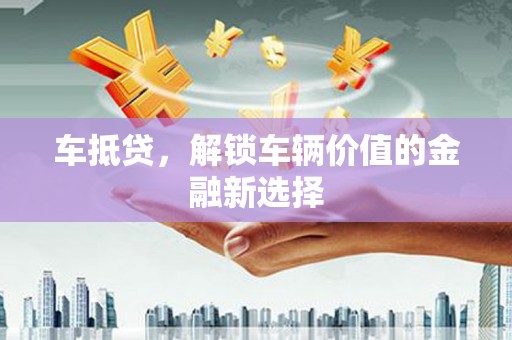 靖西车抵贷，解锁车辆价值的金融新选择