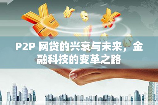 靖西P2P 网贷的兴衰与未来，金融科技的变革之路
