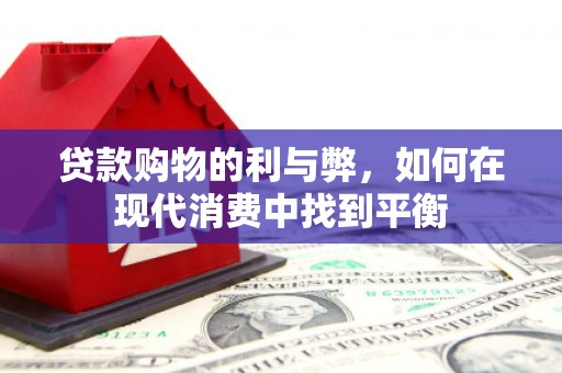 靖西贷款购物的利与弊，如何在现代消费中找到平衡