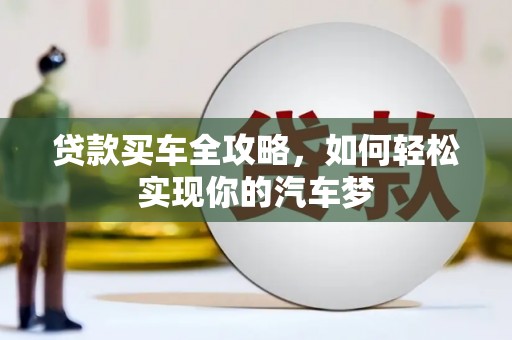 靖西贷款买车全攻略，如何轻松实现你的汽车梦