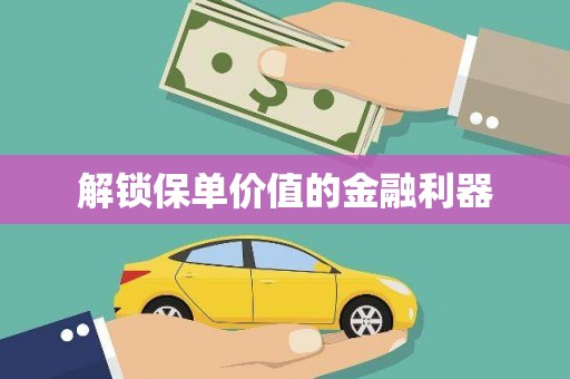 靖西解锁保单价值的金融利器