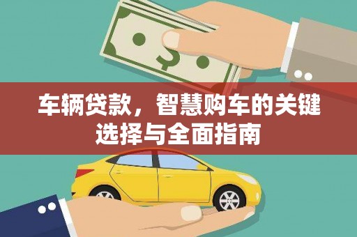 靖西车辆贷款，智慧购车的关键选择与全面指南