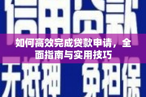 靖西如何高效完成贷款申请，全面指南与实用技巧