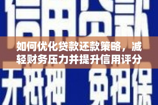 靖西如何优化贷款还款策略，减轻财务压力并提升信用评分