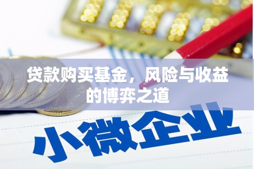 靖西贷款购买基金，风险与收益的博弈之道