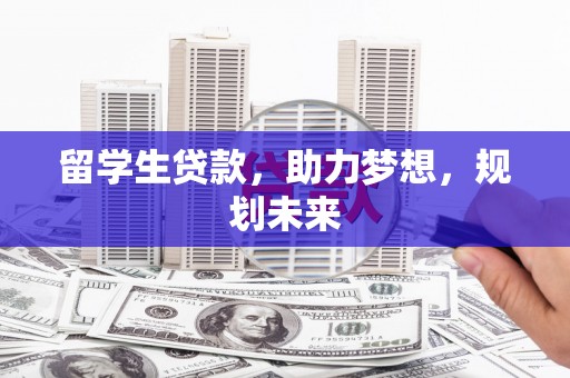 靖西留学生贷款，助力梦想，规划未来