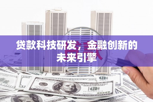 靖西贷款科技研发，金融创新的未来引擎