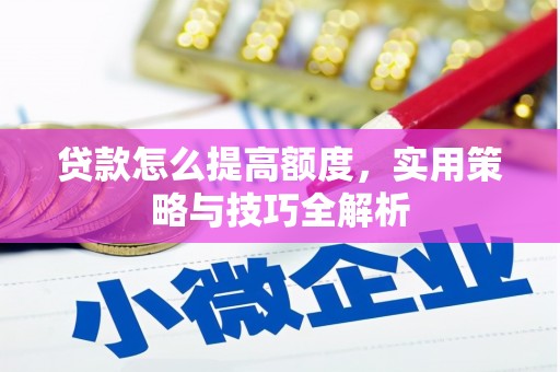 靖西贷款怎么提高额度，实用策略与技巧全解析