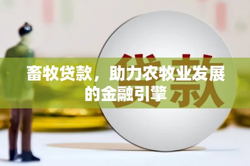 靖西畜牧贷款，助力农牧业发展的金融引擎