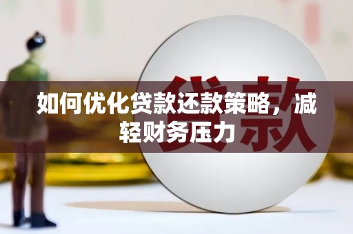 靖西如何优化贷款还款策略，减轻财务压力