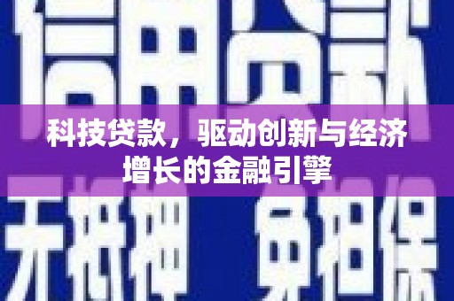 靖西科技贷款，驱动创新与经济增长的金融引擎
