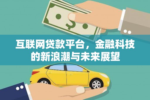 靖西互联网贷款平台，金融科技的新浪潮与未来展望