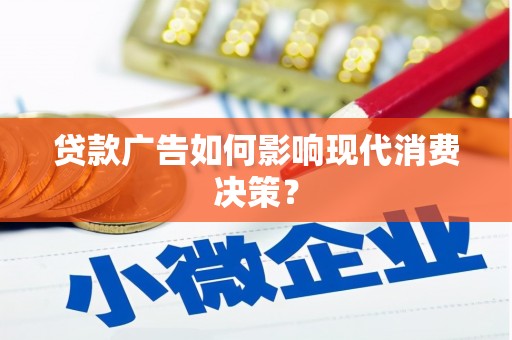 靖西贷款广告如何影响现代消费决策？
