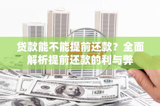 靖西贷款能不能提前还款？全面解析提前还款的利与弊
