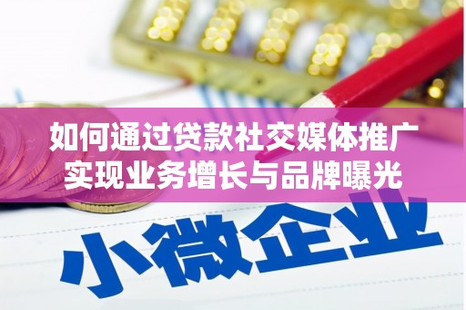 靖西如何通过贷款社交媒体推广实现业务增长与品牌曝光