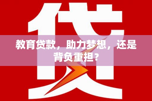 靖西教育贷款，助力梦想，还是背负重担？