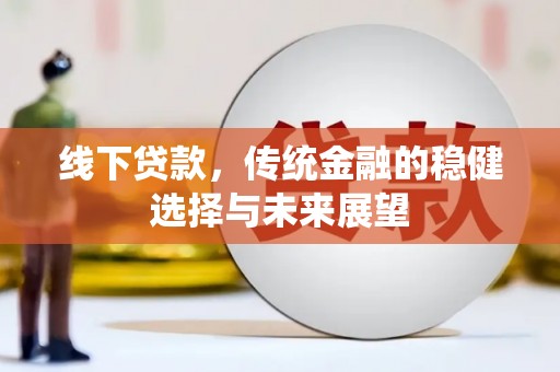 靖西线下贷款，传统金融的稳健选择与未来展望