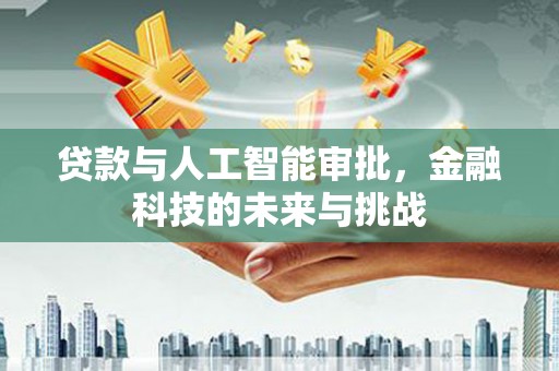 靖西贷款与人工智能审批，金融科技的未来与挑战