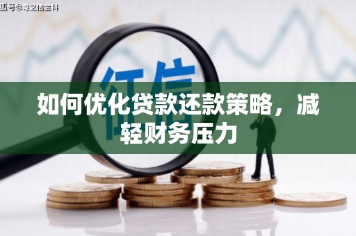 靖西如何优化贷款还款策略，减轻财务压力