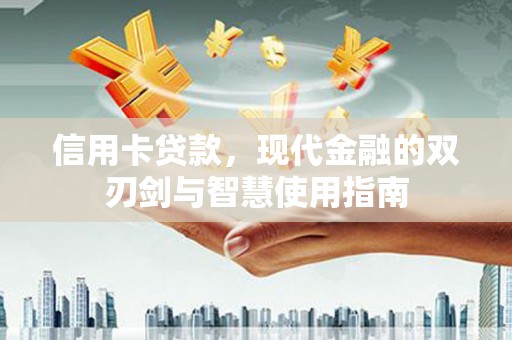 靖西信用卡贷款，现代金融的双刃剑与智慧使用指南