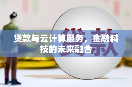 靖西贷款与云计算服务，金融科技的未来融合