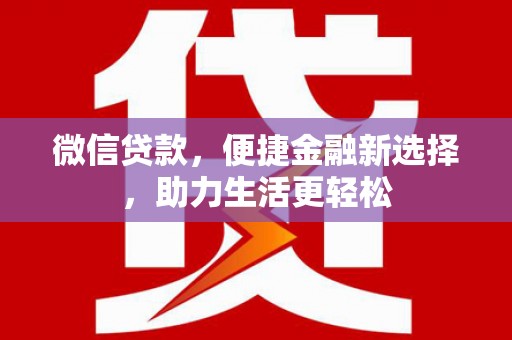 靖西微信贷款，便捷金融新选择，助力生活更轻松