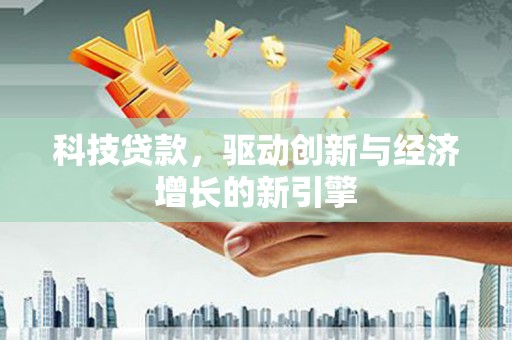 靖西科技贷款，驱动创新与经济增长的新引擎