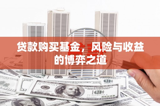 靖西贷款购买基金，风险与收益的博弈之道