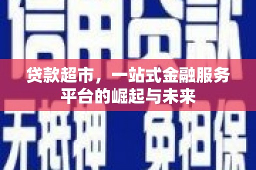 靖西贷款超市，一站式金融服务平台的崛起与未来