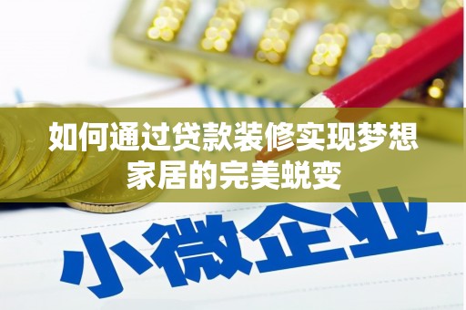 靖西如何通过贷款装修实现梦想家居的完美蜕变