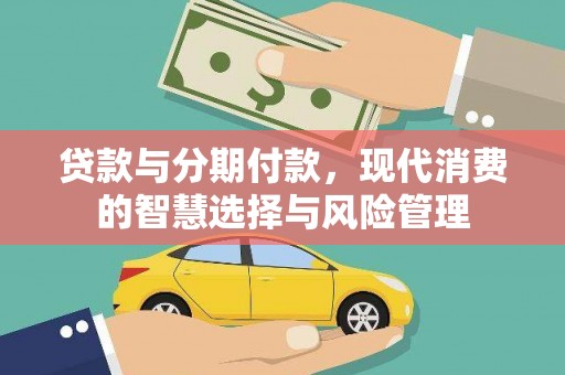 靖西贷款与分期付款，现代消费的智慧选择与风险管理