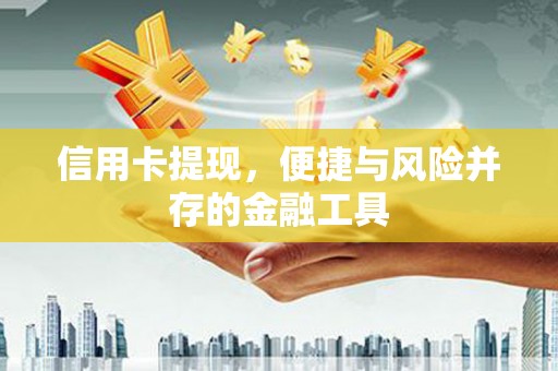 靖西信用卡提现，便捷与风险并存的金融工具