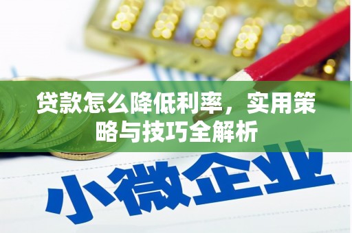 靖西贷款怎么降低利率，实用策略与技巧全解析