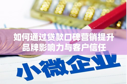 靖西如何通过贷款口碑营销提升品牌影响力与客户信任