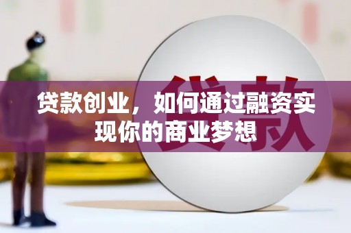 靖西贷款创业，如何通过融资实现你的商业梦想
