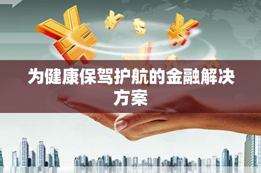靖西为健康保驾护航的金融解决方案